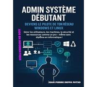 Admin Système Débutant - Deviens le Pilote de ton Réseau Windows et Linux: Gérer les utilisateurs, les machines, la sécurité et les ressources comme un pro - même sans diplôme en informatique !