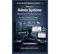 Admin Système Windows Professionnel Collection Cas Pratiques De Terrain volume 6: De la GPO à PowerShell : le quotidien d’un administrateur Windows moderne. (20 Cas Pratiques Concrets du Terrain)