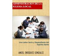 ADMINISTRACIÓN DE LA IGLESIA LOCAL: Una Labor Seria y Dependiente del Espíritu Santo