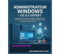 Administrateur Windows - De 0 à Expert: Comprendre et gérer un système Windows Server comme un pro, avec des analogies simples, sans se noyer dans les versions.