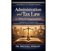 Administration and Tax Law for 501(c)(3) Organizations: Compliance, Governance, and Accountability for Mission-Driven Nonprofits (Mission-Driven Leadership Series)