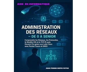 Administration des Réseaux - De 0 à Senior: Comprendre les Réseaux, les Protocoles, le Modèle OSI et le TCP/IP, puis Devenir Pro grâce aux Labs Cisco ... GNS3 (20 Cas Pratiques Concrets du Terrain)