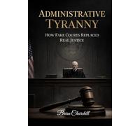 ADMINISTRATIVE TYRANNY: How Fake Courts Replaced Real Justice (The Accountability Series)