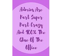Admins Are Part Super Part Crazy And 100% The Glue Of The Office: The Perfect Notebook For The dedicated Administrative Assistant That Works Hard.