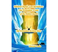 Admiral Byrd's Lost Revelation: The Forbidden Truth of the Hollow Earth (The Forbidden Archives)