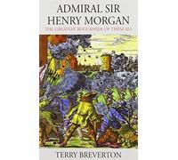 Admiral Sir Henry Morgan - The Greatest Buccaneer of Them All