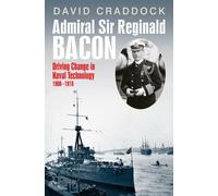 Admiral Sir Reginald Bacon : Driving Change in Naval Technology 1900-1918