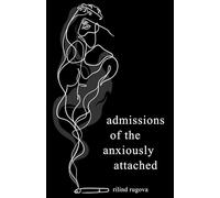 Admissions of the Anxiously Attached: A Confessional Chapbook on Love, Loss, and Attachment (ruminations)
