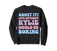 Admit It Life Without Kylie Would Be Boring Funny Birthday Sweatshirt