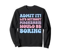 Admit It Life Without Mackenzie Would Be Boring Birthday Sweatshirt