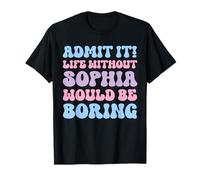 Admit It Life Without Sophia Would Be Boring Funny Birthday T-Shirt