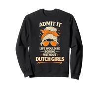 Admit It Life Would Be Boring Without Dutch Girls Sweatshirt