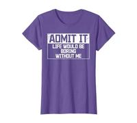Admit it Life would be boring without me - Exciting Person T-Shirt