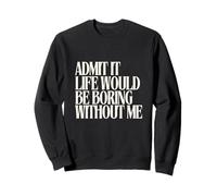 Admit it Life Would be Boring without me Funny Mom Dad Kids Sweatshirt