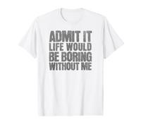 Admit It Life Would Be Boring Without Me Funny Quote Value Graphic T-Shirt