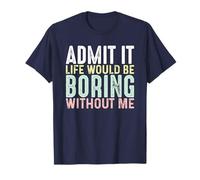 Admit It Life Would Be Boring Without Me - Funny Sarcastic T-Shirt