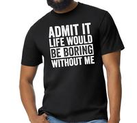 Admit It, Life Would Be Boring Without Me Men's T-Shirt - Funny Graphic Tee for Casual Wear, Parties, and Everyday Fun Black