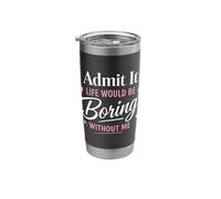 Admit It Life Would Be Boring Without Me, Sarcastic Quote Stainless Steel Insulated Tumbler