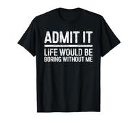 Admit It Life Would Be Boring Without Me Shirt Sarcastic T-Shirt