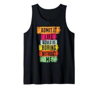 Admit It Life Would Be Boring Without Me Tank Top