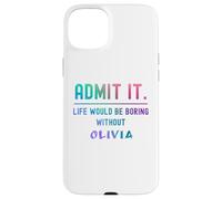Admit it life would be boring without olivia Funny Saying Case for iPhone 15 Plus
