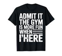 Admit It The Gym is More Fun When I’m Here T-Shirt