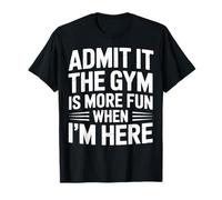 Admit It The Gym is More Fun When I’m Here T-Shirt
