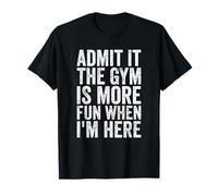 Admit It The Gym is More Fun When I’m Here Workout T-Shirt