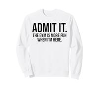 Admit it The Gym is More Fun When I'm here Funny Sweatshirt