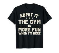 Admit It The Gym is More Fun When I'm Here Funny Workout T-Shirt