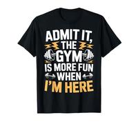 Admit It The Gym is More Fun When I'm Here T-Shirt