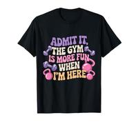 Admit It The Gym is More Fun When I'm Here T-Shirt