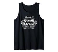 Admit It, Your Job is Easier Because I Exist Cool Sarcastic Tank Top