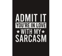 Admit It You're In Love With My Sarcasm Funny Joke Lined Notebook | Humor Saying Journal: Sarcasm Meme Lovers