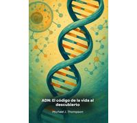 ADN: El código de la vida al descubierto: Un viaje a la esencia de la genética, desde los fundamentos moleculares hasta las fronteras de la biotecnología moderna