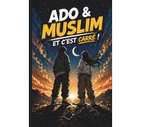 Ado & Muslim ... Et c'est carré !: Le guide pour vivre son adolescence avec l'Islam comme compagnon (Muslim Teens · La génération des ados qui tiennent debout)