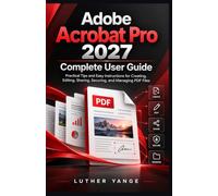 Adobe Acrobat Pro 2027 Complete User Guide: Practical Tips and Easy Instructions for Creating, Editing, Sharing, Securing, and Managing PDF Files