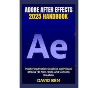 Adobe After Effects 2025 Handbook: Mastering Motion Graphics and Visual Effects for Film, Web, and Content Creation