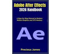 Adobe After Effects 2026 Handbook: A Step-by-Step Manual to Modern Motion Graphics and VFX Mastery