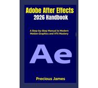 Adobe After Effects 2026 Handbook: A Step-by-Step Manual to Modern Motion Graphics and VFX Mastery