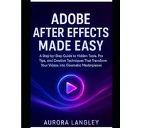 Adobe After Effects Made Easy: A Step-by-Step Guide to Hidden Tools, Pro Tips, and Creative Techniques That Transform Your Videos into Cinematic Masterpieces (Software Multimedia Guides Update)