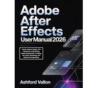 Adobe After Effects User Manual 2026: Master Motion Design, VFX Integration, Keyframing, Masks, Expressions, Tracking, 3D Layers, Rendering, and Dynamic Compositing.