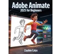 Adobe Animate 2025 For Beginners: From Animation Basics to Interactive Design - A Complete Step-by-Step Guide to Creating 2D Motion Graphics and Engaging Digital Experiences