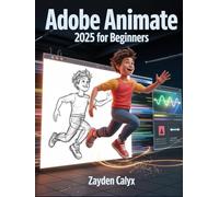 Adobe Animate 2025 For Beginners: From Animation Basics to Interactive Design - A Complete Step-by-Step Guide to Creating 2D Motion Graphics and Engaging Digital Experiences