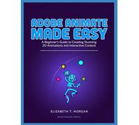 Adobe Animate Made Easy: A Beginner's Guide to Creating Stunning 2D Animations and Interactive Content