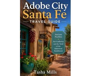 Adobe City Santa Fe Travel Guide: Ancient Pueblos Art Galleries and the Soul of the American Southwest