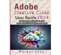 Adobe creative cloud 2024 User guide: Practical and essential guide to adobe creative cloud 2024 for beginners and experts