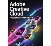 Adobe Creative Cloud Pro Benutzerhandbuch: Ein Schritt-für-Schritt-Handbuch für Anfänger und Fortgeschrittene, das Kernfunktionen, innovative Methoden, praktische Ratschläge und nahtlose