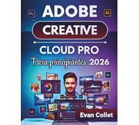 Adobe Creative Cloud Pro Para principiantes 2026: Una guía paso a paso para Photoshop, Illustrator, InDesign, edición de video y flujos de trabajo de diseño para mejorar el resultado.