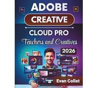 Adobe Creative Cloud Pro Teachers and Creatives 2026: A Step-by-Step Guide to Photoshop, Illustrator, InDesign, Video Editing, and Design Workflows to Unlock Hidden Features and Improve Output